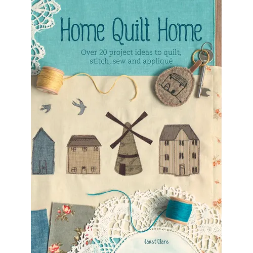 Quilt Home: Ideas to Quilt, Stitch, Sew and Appliqué - Paperback